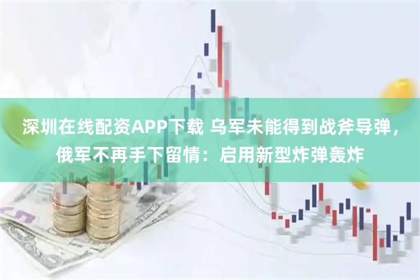 深圳在线配资APP下载 乌军未能得到战斧导弹,俄军不再手下留情:启用新型炸弹轰炸