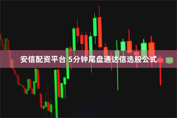 安信配资平台 5分钟尾盘通达信选股公式
