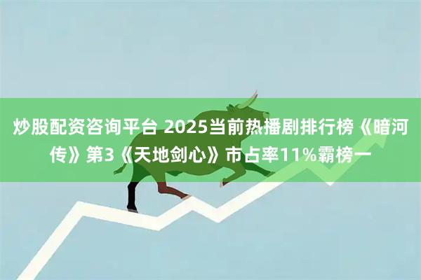炒股配资咨询平台 2025当前热播剧排行榜《暗河传》第3《天地剑心》市占率11%霸榜一