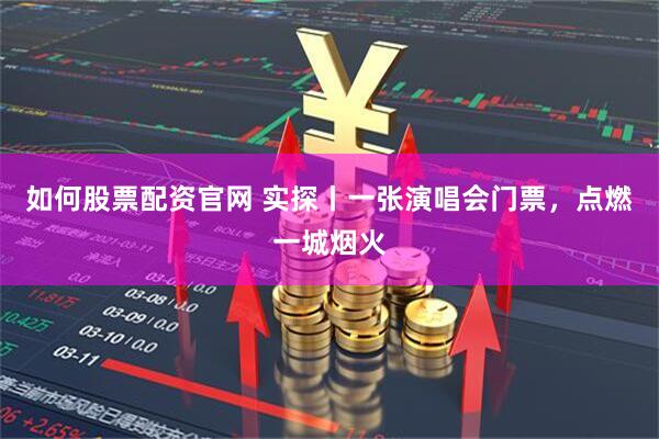 如何股票配资官网 实探丨一张演唱会门票,点燃一城烟火