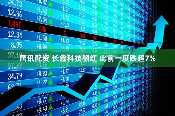 鹰讯配资 长鑫科技翻红 此前一度跌超7%