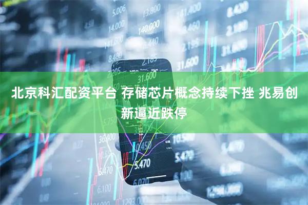 北京科汇配资平台 存储芯片概念持续下挫 兆易创新逼近跌停